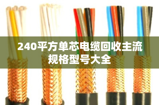 240平方单芯电缆回收主流规格型号大全 240平方单芯电缆回收主流规格型号大全
