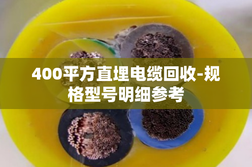 400平方直埋电缆回收-规格型号明细参考 400平方直埋电缆回收-规格型号明细参考