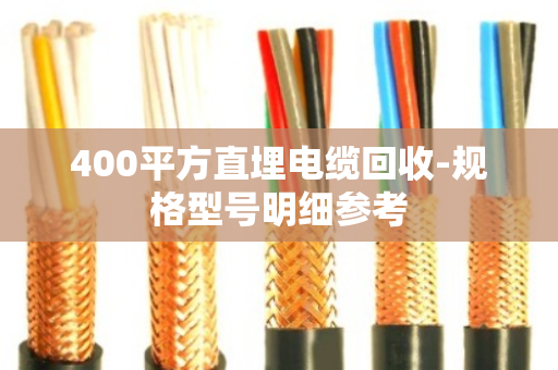400平方直埋电缆回收-规格型号明细参考 400平方直埋电缆回收-规格型号明细参考