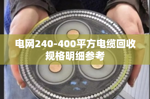 电网240-400平方电缆回收规格明细参考