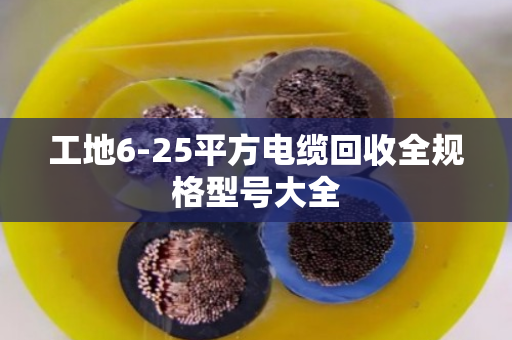 工地6-25平方电缆回收全规格型号大全