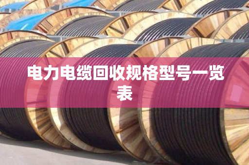 电力电缆回收规格型号一览表 电力电缆回收规格型号一览表