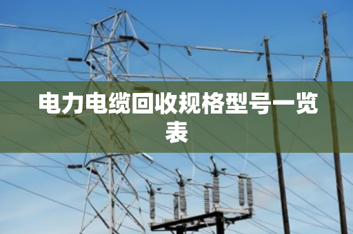 电力电缆回收规格型号一览表