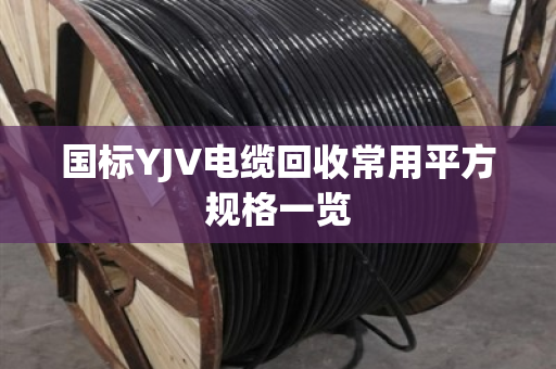 国标YJV电缆回收常用平方规格一览 国标YJV电缆回收常用平方规格一览