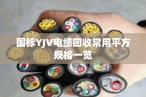 国标YJV电缆回收常用平方规格一览