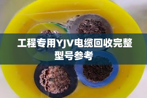 工程专用YJV电缆回收完整型号参考 工程专用YJV电缆回收完整型号参考