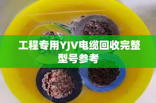 工程专用YJV电缆回收完整型号参考 工程专用YJV电缆回收完整型号参考