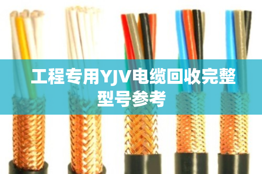 工程专用YJV电缆回收完整型号参考 工程专用YJV电缆回收完整型号参考