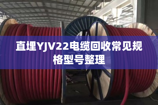 直埋YJV22电缆回收常见规格型号整理