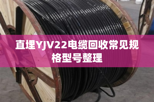 直埋YJV22电缆回收常见规格型号整理