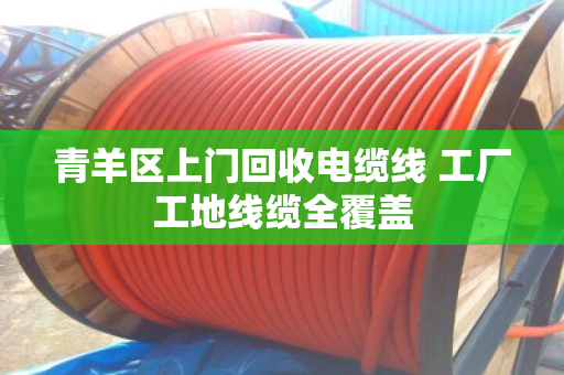 青羊区上门回收电缆线 工厂工地线缆全覆盖