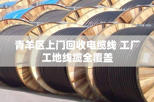 青羊区上门回收电缆线 工厂工地线缆全覆盖