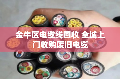 金牛区电缆线回收 全城上门收购废旧电缆 金牛区电缆线回收 全城上门收购废旧电缆