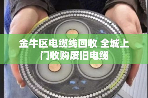 金牛区电缆线回收 全城上门收购废旧电缆