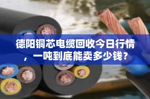 德阳铜芯电缆回收今日行情，一吨到底能卖多少钱？