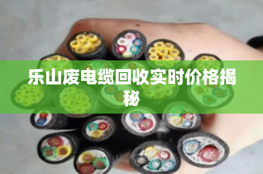 乐山废电缆回收实时价格揭秘
