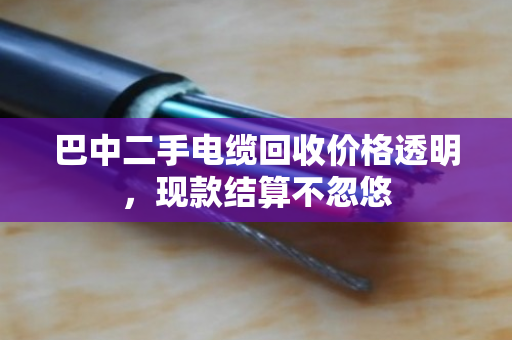 巴中二手电缆回收价格透明,现款结算不忽悠 巴中二手电缆回收价格透明,现款结算不忽悠