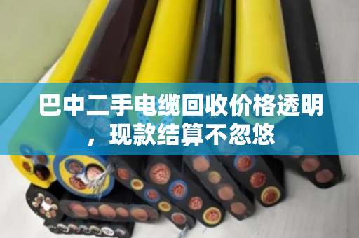 巴中二手电缆回收价格透明,现款结算不忽悠 巴中二手电缆回收价格透明,现款结算不忽悠