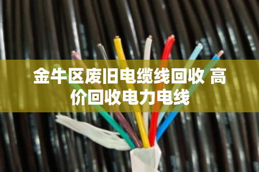 金牛区废旧电缆线回收 高价回收电力电线 金牛区废旧电缆线回收 高价回收电力电线