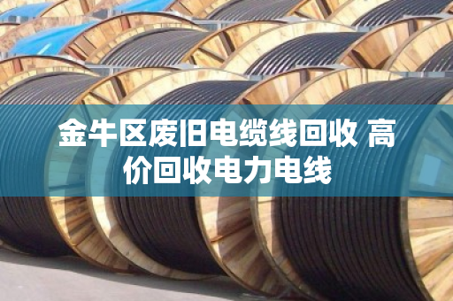 金牛区废旧电缆线回收 高价回收电力电线