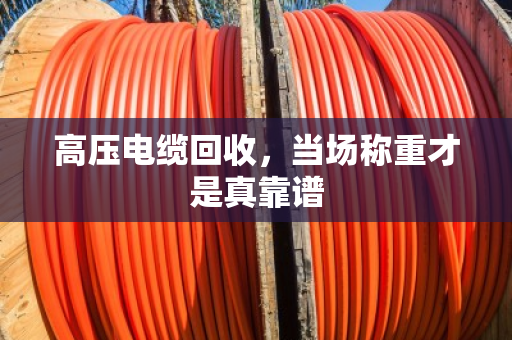 高压电缆回收,当场称重才是真靠谱 高压电缆回收,当场称重才是真靠谱