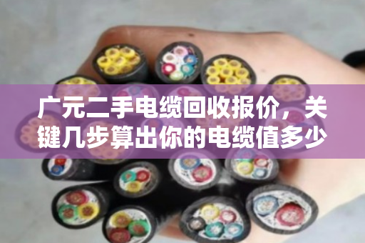 广元二手电缆回收报价,关键几步算出你的电缆值多少钱 广元二手电缆回收报价,关键几步算出你的电缆值多少钱