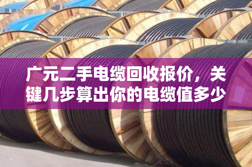 广元二手电缆回收报价,关键几步算出你的电缆值多少钱 广元二手电缆回收报价,关键几步算出你的电缆值多少钱
