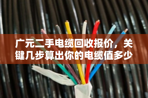 广元二手电缆回收报价，关键几步算出你的电缆值多少钱