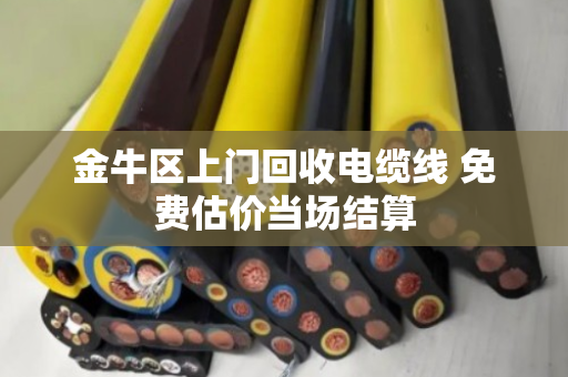 金牛区上门回收电缆线 免费估价当场结算 金牛区上门回收电缆线 免费估价当场结算