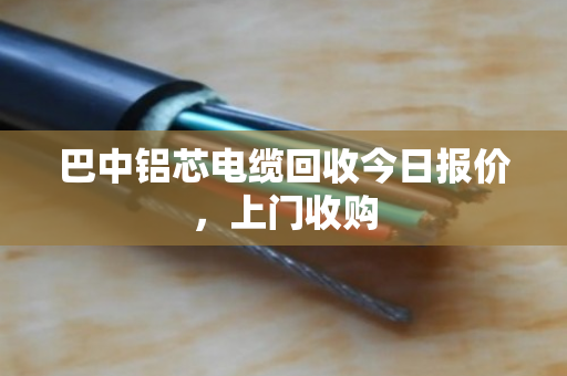 巴中铝芯电缆回收今日报价，上门收购