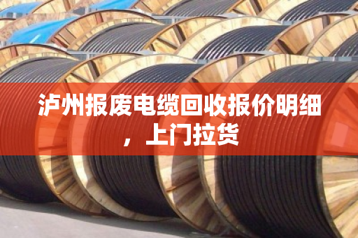 泸州报废电缆回收报价明细,上门拉货 泸州报废电缆回收报价明细,上门拉货