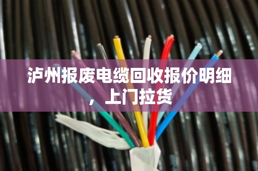 泸州报废电缆回收报价明细，上门拉货
