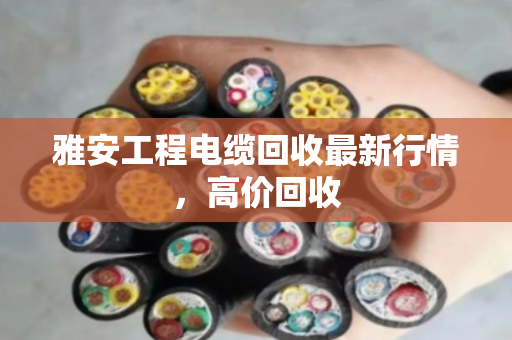 雅安工程电缆回收最新行情,高价回收 雅安工程电缆回收最新行情,高价回收