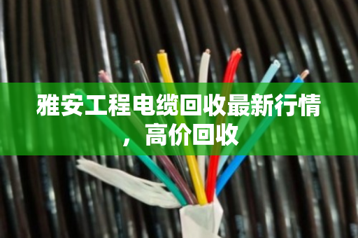 雅安工程电缆回收最新行情，高价回收