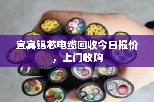 宜宾铝芯电缆回收今日报价，上门收购