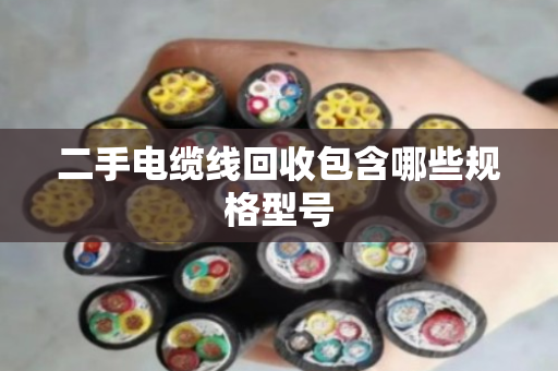 二手电缆线回收包含哪些规格型号