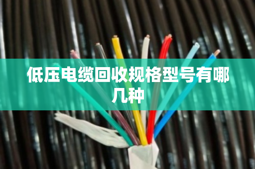 低压电缆回收规格型号有哪几种