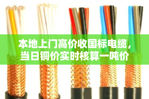 本地上门高价收国标电缆，当日铜价实时核算一吨价