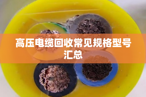 高压电缆回收常见规格型号汇总 高压电缆回收常见规格型号汇总
