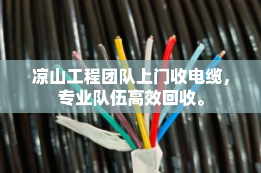 凉山工程团队上门收电缆，专业队伍高效回收。