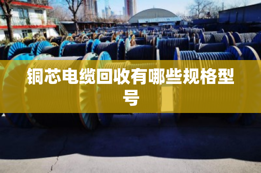 铜芯电缆回收有哪些规格型号