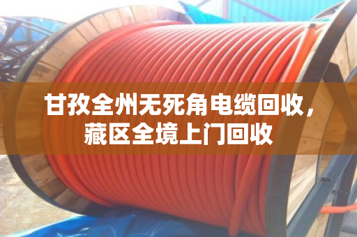甘孜全州无死角电缆回收，藏区全境上门回收