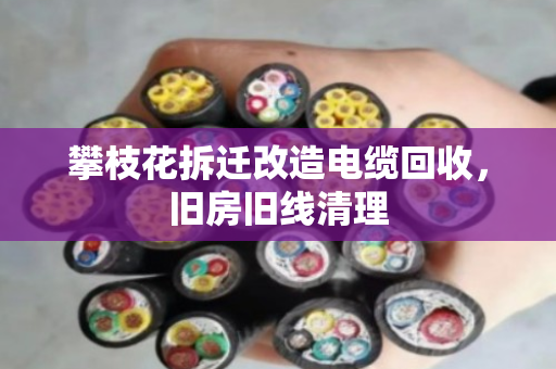 攀枝花拆迁改造电缆回收，旧房旧线清理
