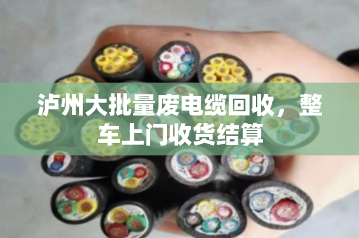 泸州大批量废电缆回收,整车上门收货结算 泸州大批量废电缆回收,整车上门收货结算