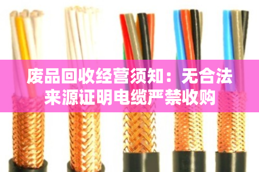 废品回收经营须知:无合法来源证明电缆严禁收购 废品回收经营须知:无合法来源证明电缆严禁收购