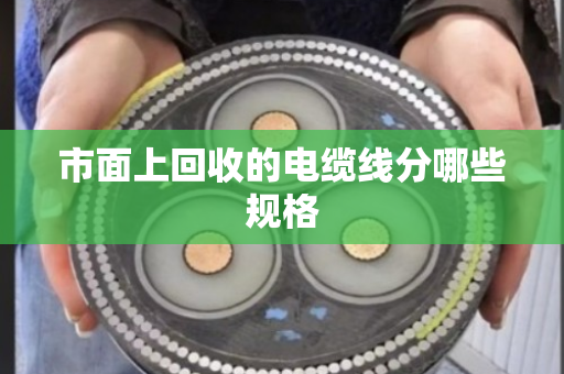 市面上回收的电缆线分哪些规格