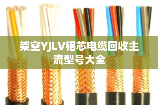 架空YJLV铝芯电缆回收主流型号大全 架空YJLV铝芯电缆回收主流型号大全