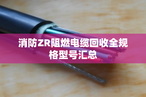 消防ZR阻燃电缆回收全规格型号汇总