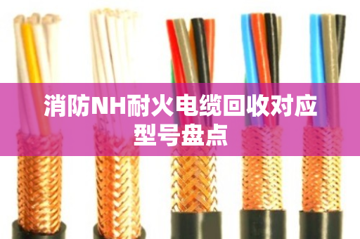 消防NH耐火电缆回收对应型号盘点 消防NH耐火电缆回收对应型号盘点