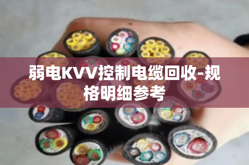 弱电KVV控制电缆回收-规格明细参考 弱电KVV控制电缆回收-规格明细参考